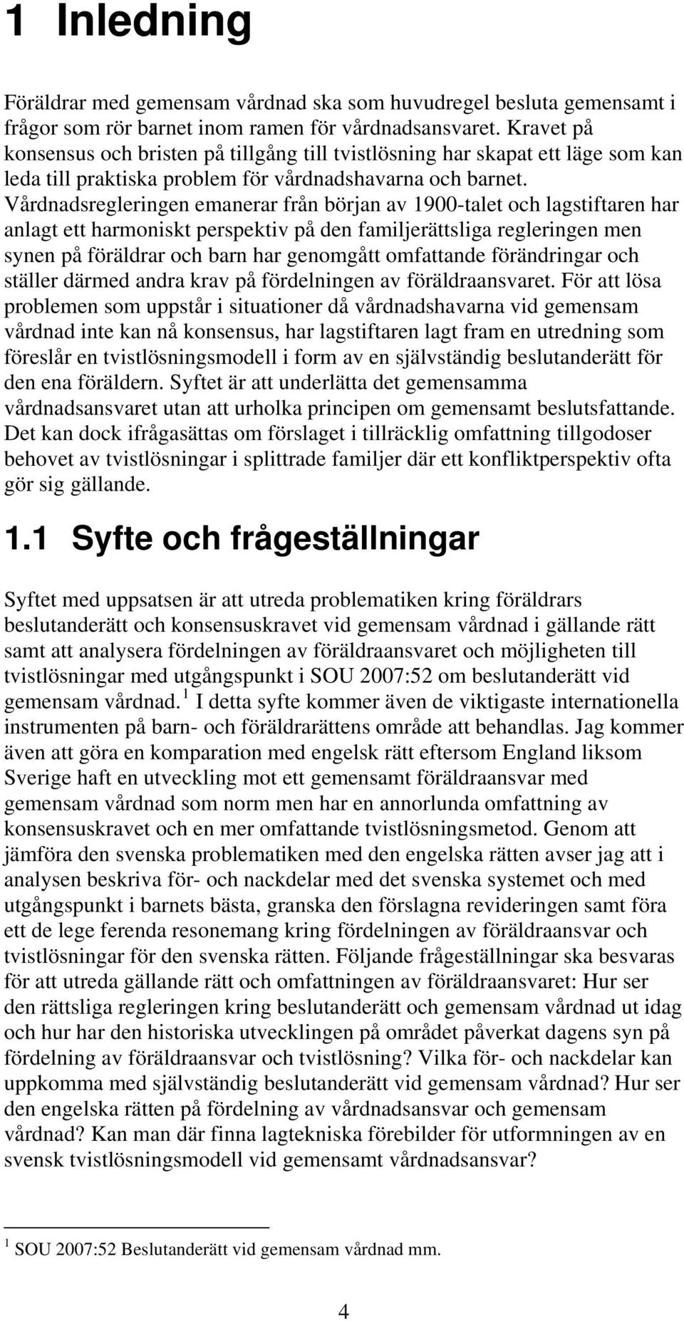 Vårdnadsregleringen emanerar från början av 1900-talet och lagstiftaren har anlagt ett harmoniskt perspektiv på den familjerättsliga regleringen men synen på föräldrar och barn har genomgått