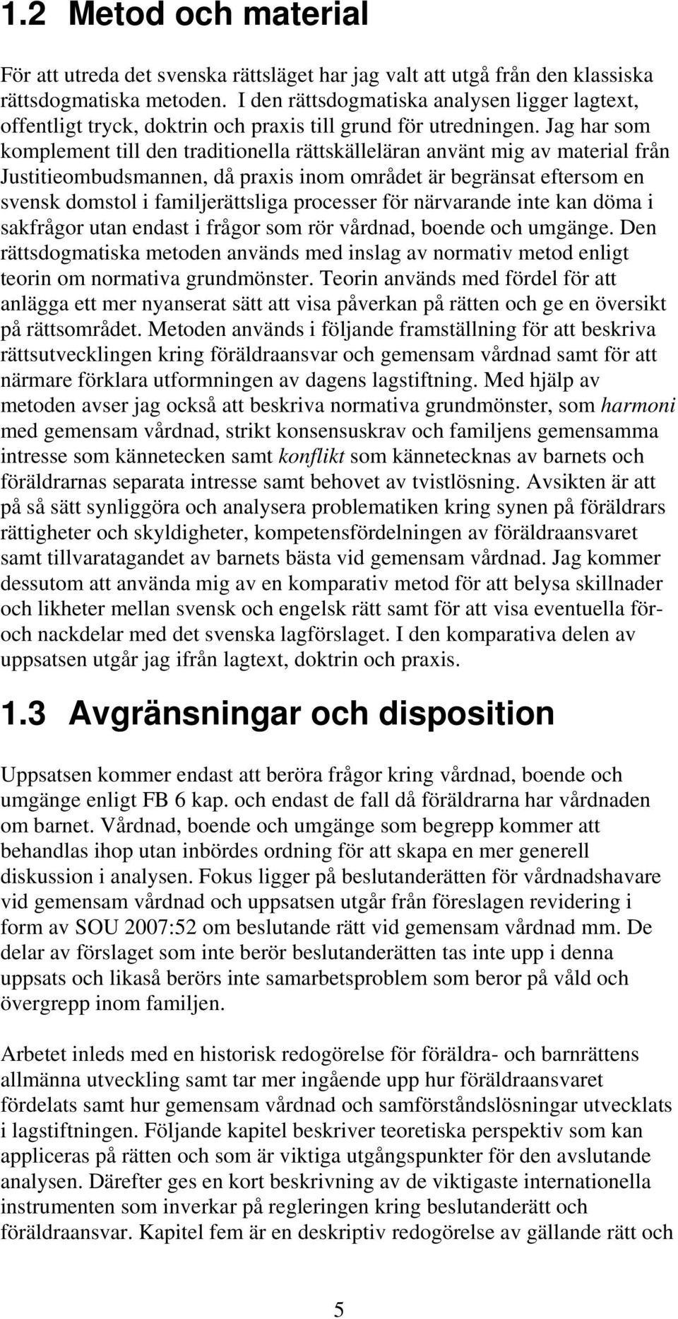 Jag har som komplement till den traditionella rättskälleläran använt mig av material från Justitieombudsmannen, då praxis inom området är begränsat eftersom en svensk domstol i familjerättsliga