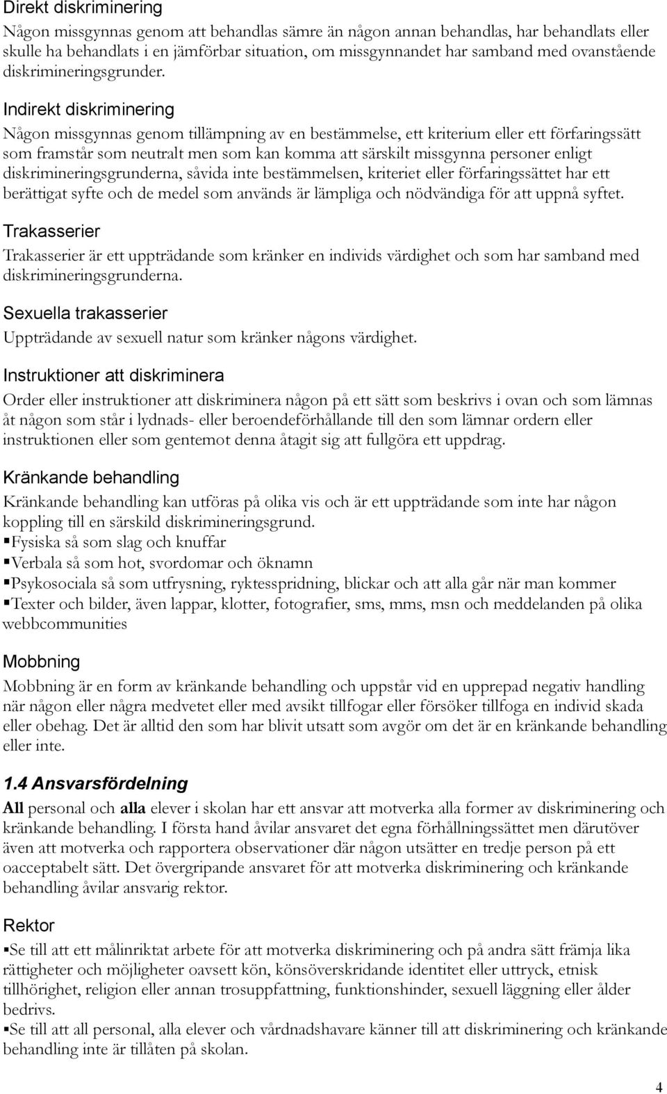 Indirekt diskriminering Någon missgynnas genom tillämpning av en bestämmelse, ett kriterium eller ett förfaringssätt som framstår som neutralt men som kan komma att särskilt missgynna personer enligt