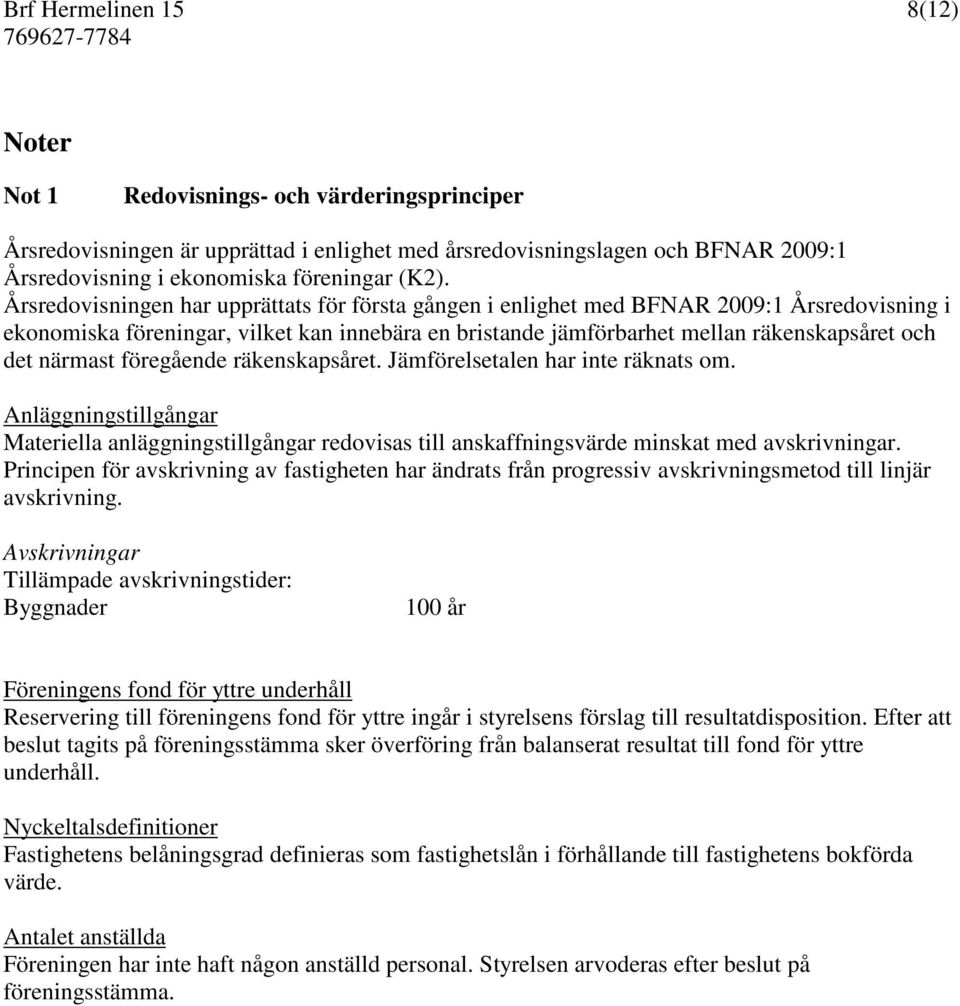 närmast föregående räkenskapsåret. Jämförelsetalen har inte räknats om. Anläggningstillgångar Materiella anläggningstillgångar redovisas till anskaffningsvärde minskat med avskrivningar.