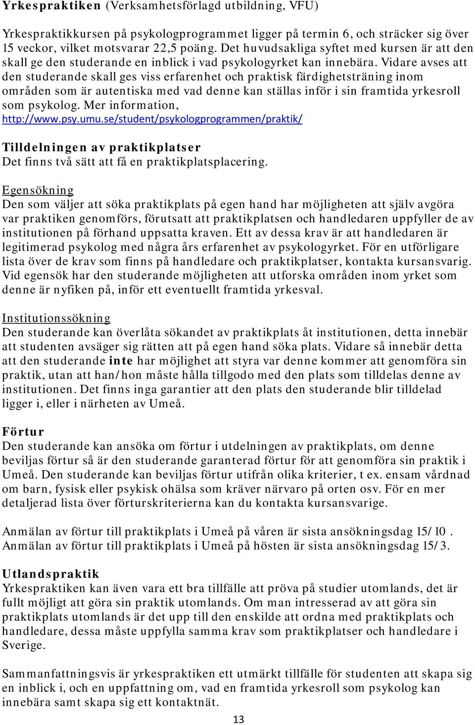 Vidare avses att den studerande skall ges viss erfarenhet och praktisk färdighetsträning inom områden som är autentiska med vad denne kan ställas inför i sin framtida yrkesroll som psykolog.