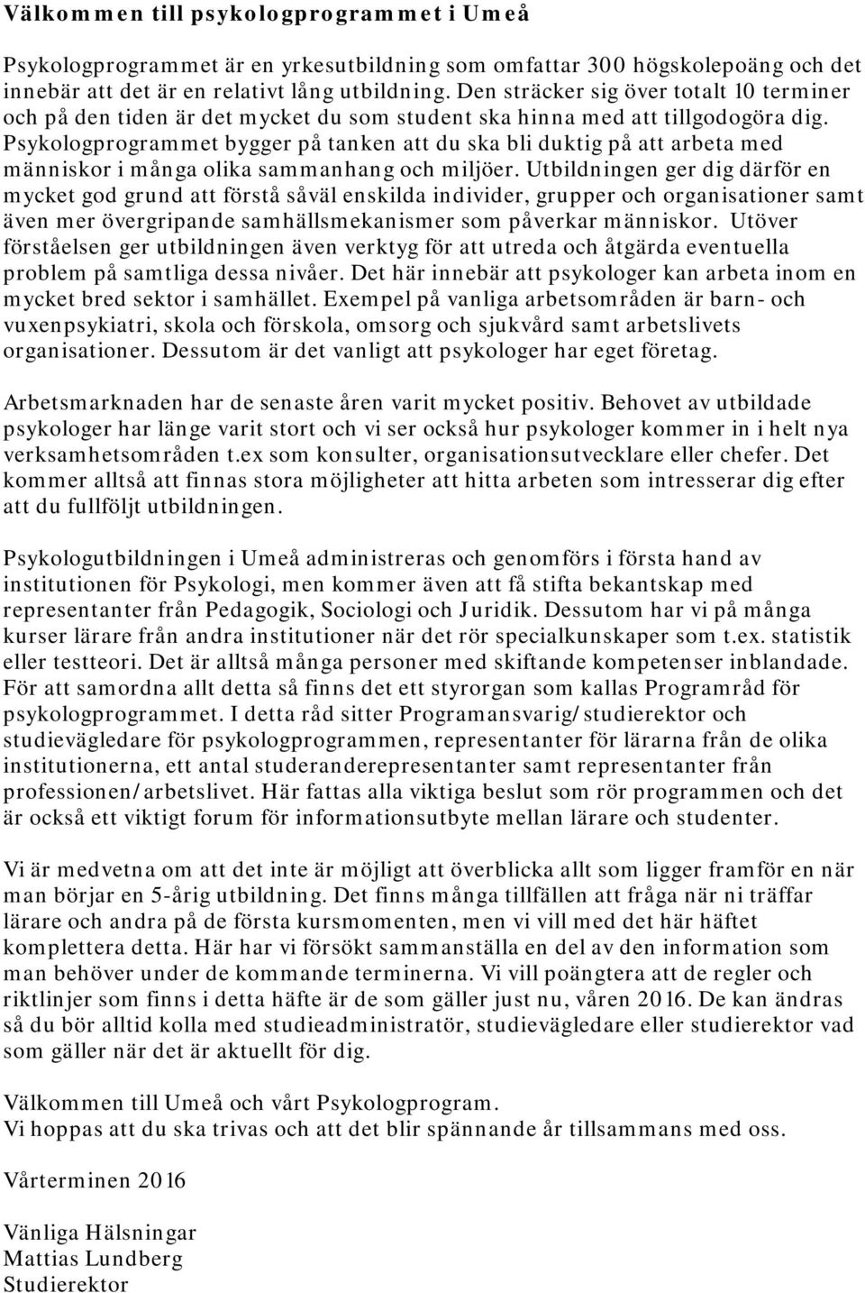 Psykologprogrammet bygger på tanken att du ska bli duktig på att arbeta med människor i många olika sammanhang och miljöer.