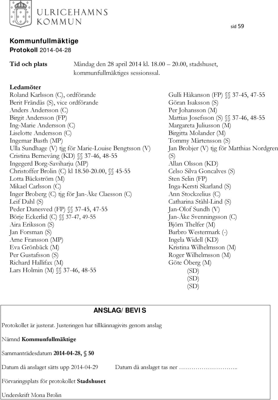 Josefsson (S) 37-46, 48-55 Ing-Marie Andersson (C) Margareta Juliusson (M) Liselotte Andersson (C) Birgitta Molander (M) Ingemar Basth (MP) Tommy Mårtensson (S) Ulla Sundhage (V) tjg för Marie-Louise