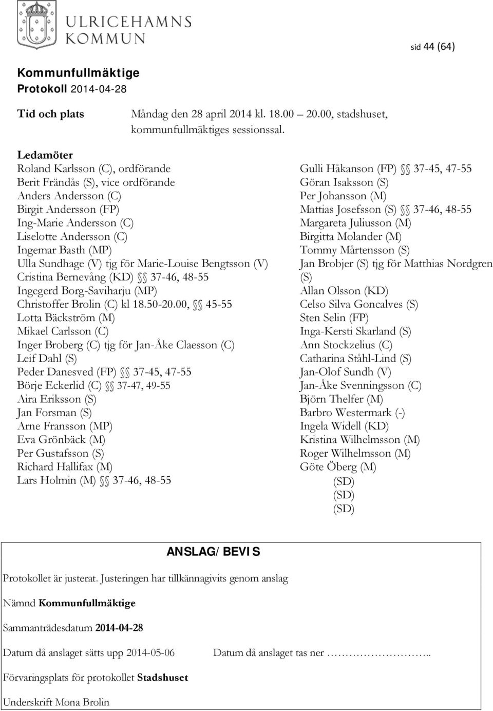 Josefsson (S) 37-46, 48-55 Ing-Marie Andersson (C) Margareta Juliusson (M) Liselotte Andersson (C) Birgitta Molander (M) Ingemar Basth (MP) Tommy Mårtensson (S) Ulla Sundhage (V) tjg för Marie-Louise