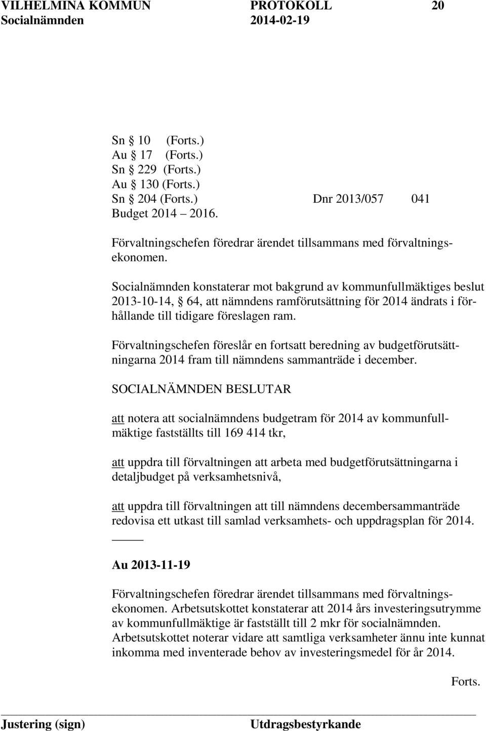 Förvaltningschefen föreslår en fortsatt beredning av budgetförutsättningarna 2014 fram till nämndens sammanträde i december.