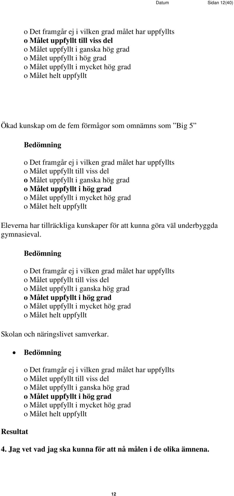 grad o Målet uppfyllt i hög grad o Målet uppfyllt i mycket hög grad o Målet helt uppfyllt Eleverna har tillräckliga kunskaper för att kunna göra väl underbyggda gymnasieval.