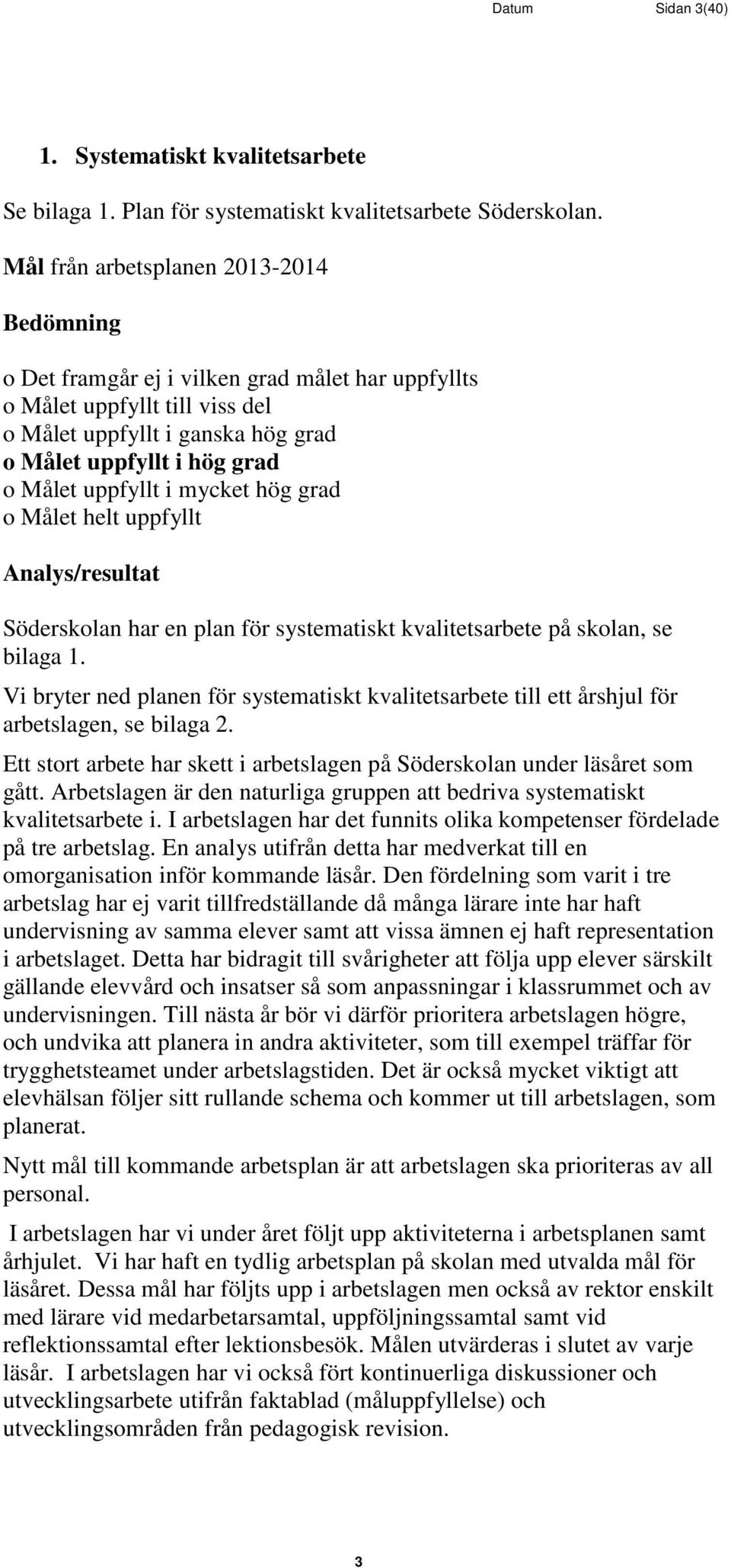 uppfyllt i mycket hög grad o Målet helt uppfyllt Analys/resultat Söderskolan har en plan för systematiskt kvalitetsarbete på skolan, se bilaga 1.