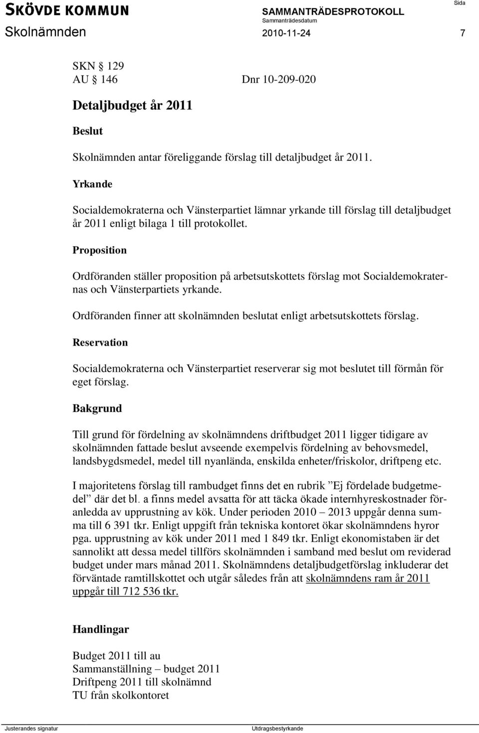 Proposition Ordföranden ställer proposition på arbetsutskottets förslag mot Socialdemokraternas och Vänsterpartiets yrkande.