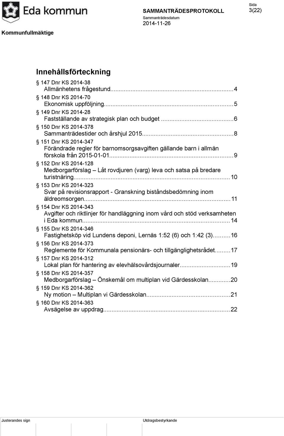 ..9 152 Dnr KS 2014-128 Medborgarförslag Låt rovdjuren (varg) leva och satsa på bredare turistnäring...10 153 Dnr KS 2014-323 Svar på revisionsrapport - Granskning biståndsbedömning inom äldreomsorgen.