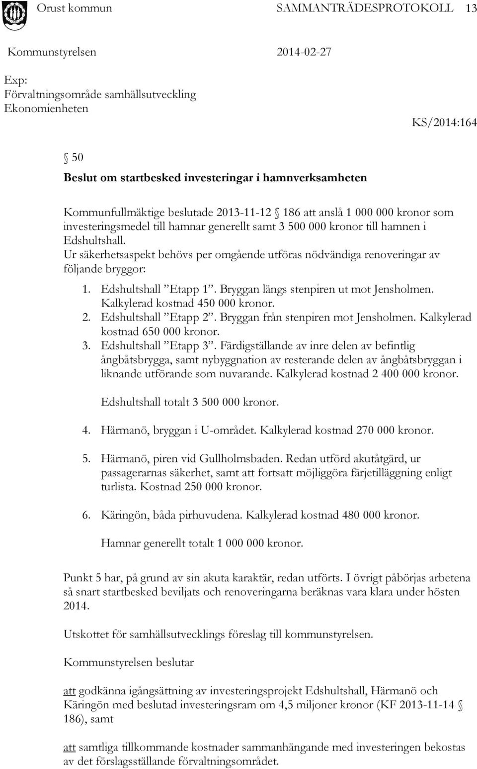 Edshultshall Etapp 1. Bryggan längs stenpiren ut mot Jensholmen. Kalkylerad kostnad 450 000 kronor. 2. Edshultshall Etapp 2. Bryggan från stenpiren mot Jensholmen. Kalkylerad kostnad 650 000 kronor.