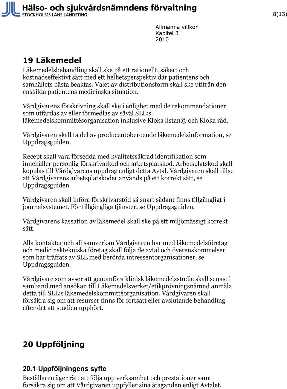 Vårdgivarens förskrivning skall ske i enlighet med de rekommendationer som utfärdas av eller förmedlas av såväl SLL:s läkemedelskommittésorganisation inklusive Kloka listan och Kloka råd.