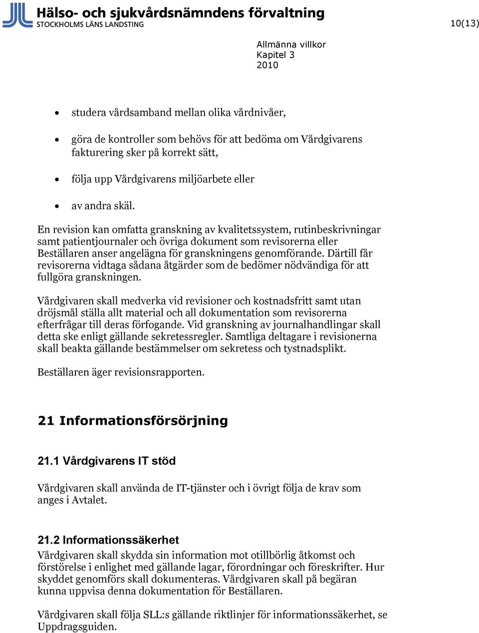 En revision kan omfatta granskning av kvalitetssystem, rutinbeskrivningar samt patientjournaler och övriga dokument som revisorerna eller Beställaren anser angelägna för granskningens genomförande.