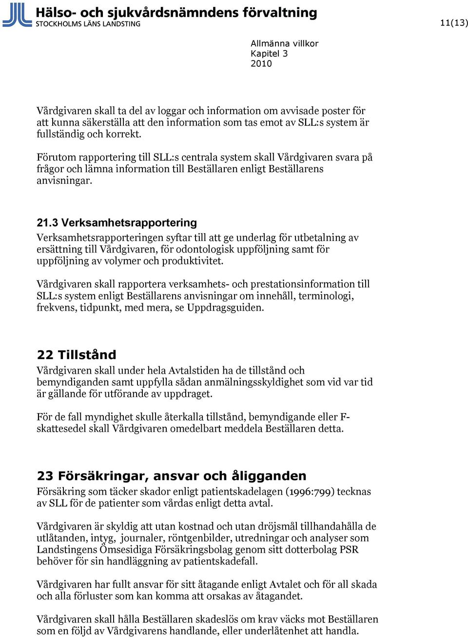 3 Verksamhetsrapportering Verksamhetsrapporteringen syftar till att ge underlag för utbetalning av ersättning till Vårdgivaren, för odontologisk uppföljning samt för uppföljning av volymer och