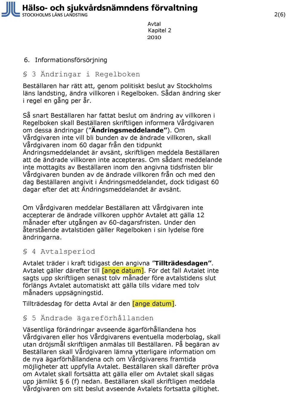 Så snart Beställaren har fattat beslut om ändring av villkoren i Regelboken skall Beställaren skriftligen informera Vårdgivaren om dessa ändringar ( Ändringsmeddelande ).