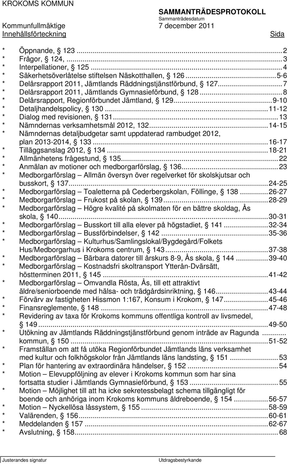 .. 8 * Delårsrapport, Regionförbundet Jämtland, 129...9-10 * Detaljhandelspolicy, 130...11-12 * Dialog med revisionen, 131... 13 * Nämndernas verksamhetsmål 2012, 132.