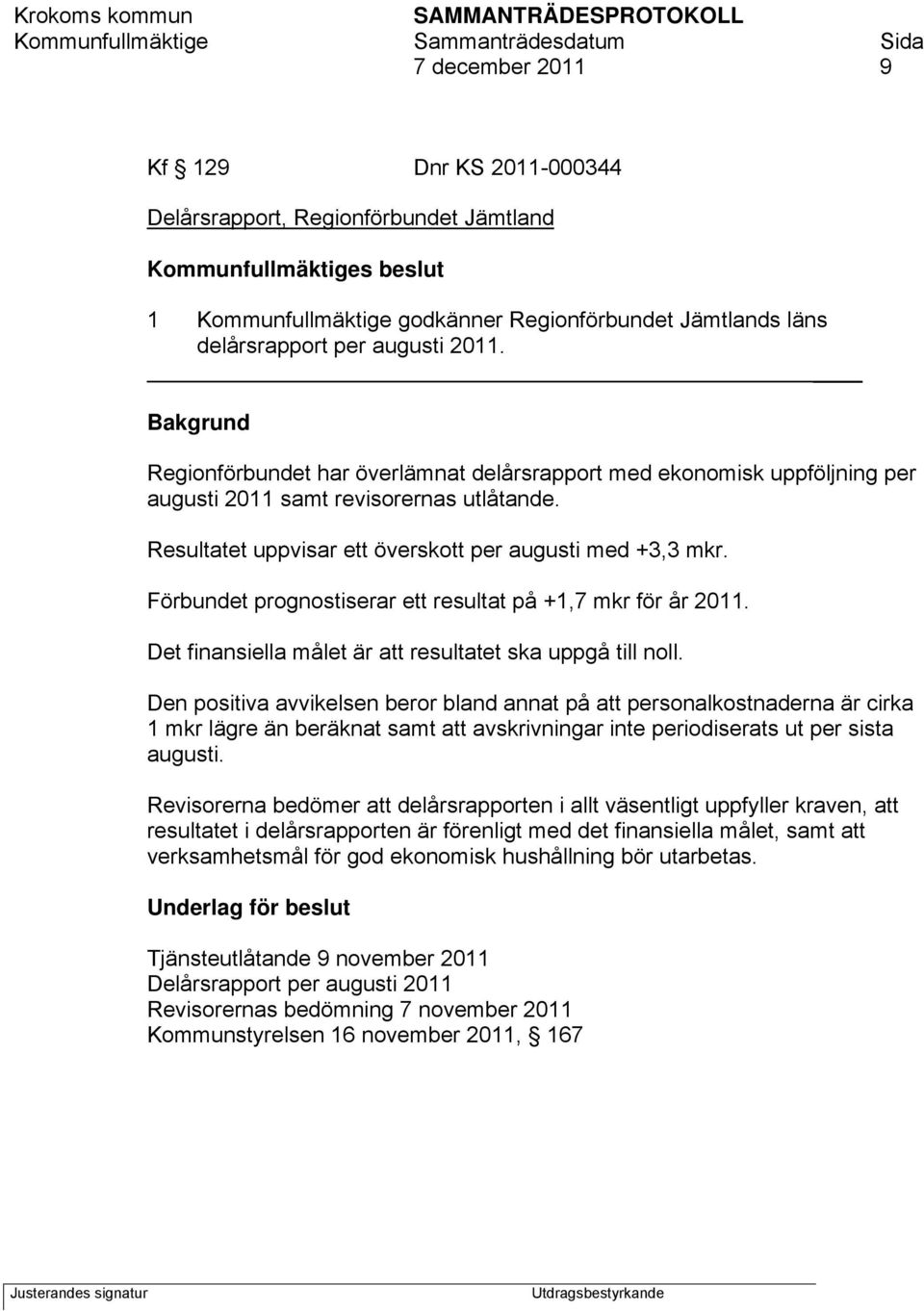 Förbundet prognostiserar ett resultat på +1,7 mkr för år 2011. Det finansiella målet är att resultatet ska uppgå till noll.