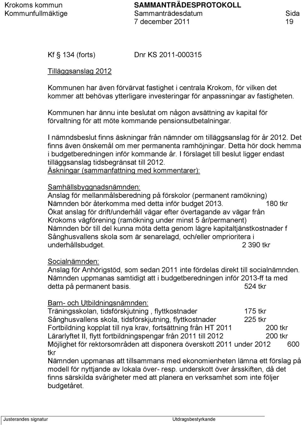 I nämndsbeslut finns äskningar från nämnder om tilläggsanslag för år 2012. Det finns även önskemål om mer permanenta ramhöjningar. Detta hör dock hemma i budgetberedningen inför kommande år.