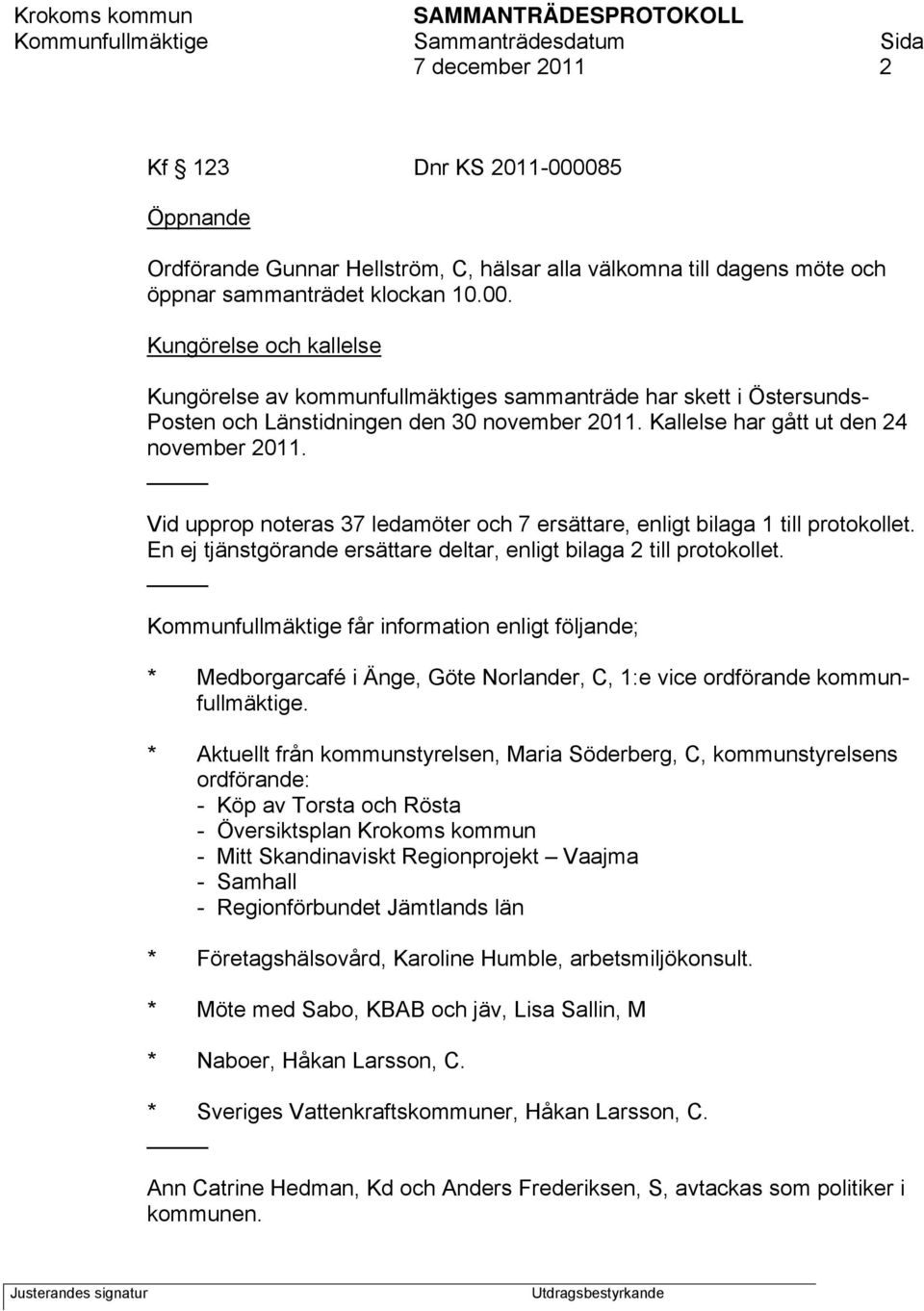 Kommunfullmäktige får information enligt följande; * Medborgarcafé i Änge, Göte Norlander, C, 1:e vice ordförande kommunfullmäktige.