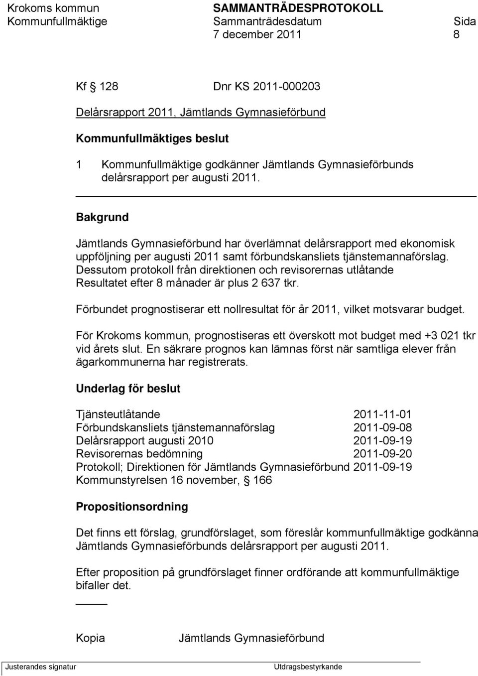 Dessutom protokoll från direktionen och revisorernas utlåtande Resultatet efter 8 månader är plus 2 637 tkr. Förbundet prognostiserar ett nollresultat för år 2011, vilket motsvarar budget.