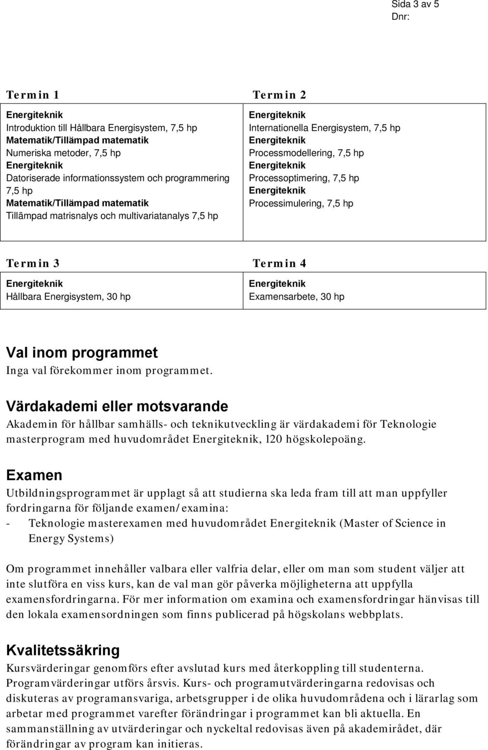 Energiteknik Processoptimering, 7,5 hp Energiteknik Processimulering, 7,5 hp Termin 3 Termin 4 Energiteknik Hållbara Energisystem, 30 hp Energiteknik Examensarbete, 30 hp Val inom programmet Inga val