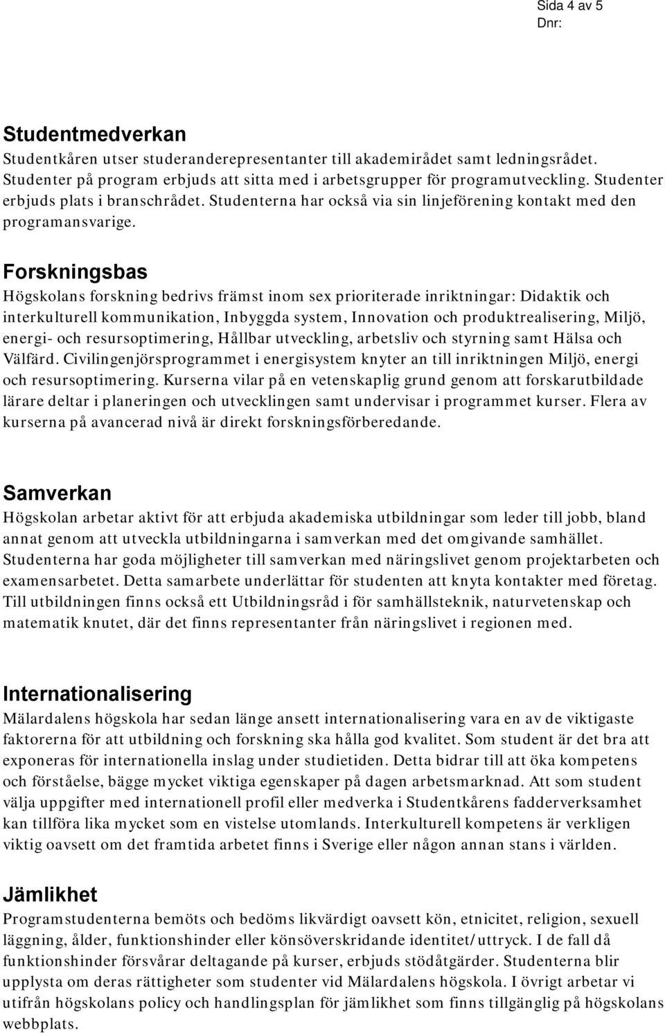 Forskningsbas Högskolans forskning bedrivs främst inom sex prioriterade inriktningar: Didaktik och interkulturell kommunikation, Inbyggda system, Innovation och produktrealisering, Miljö, energi- och