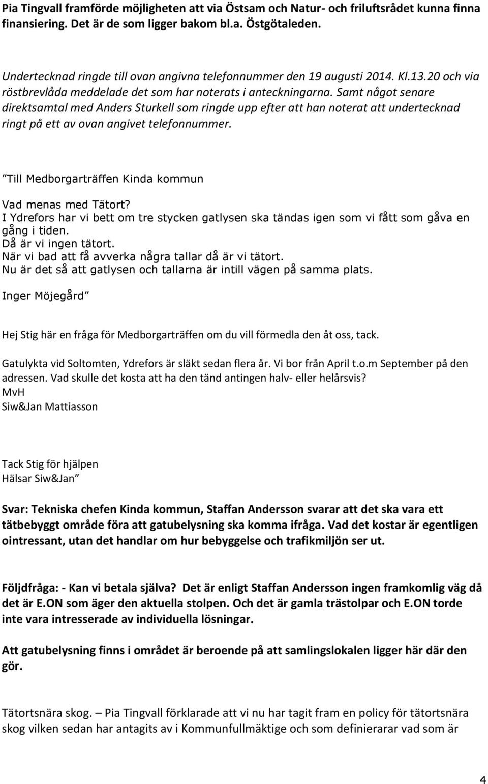 Samt något senare direktsamtal med Anders Sturkell som ringde upp efter att han noterat att undertecknad ringt på ett av ovan angivet telefonnummer.