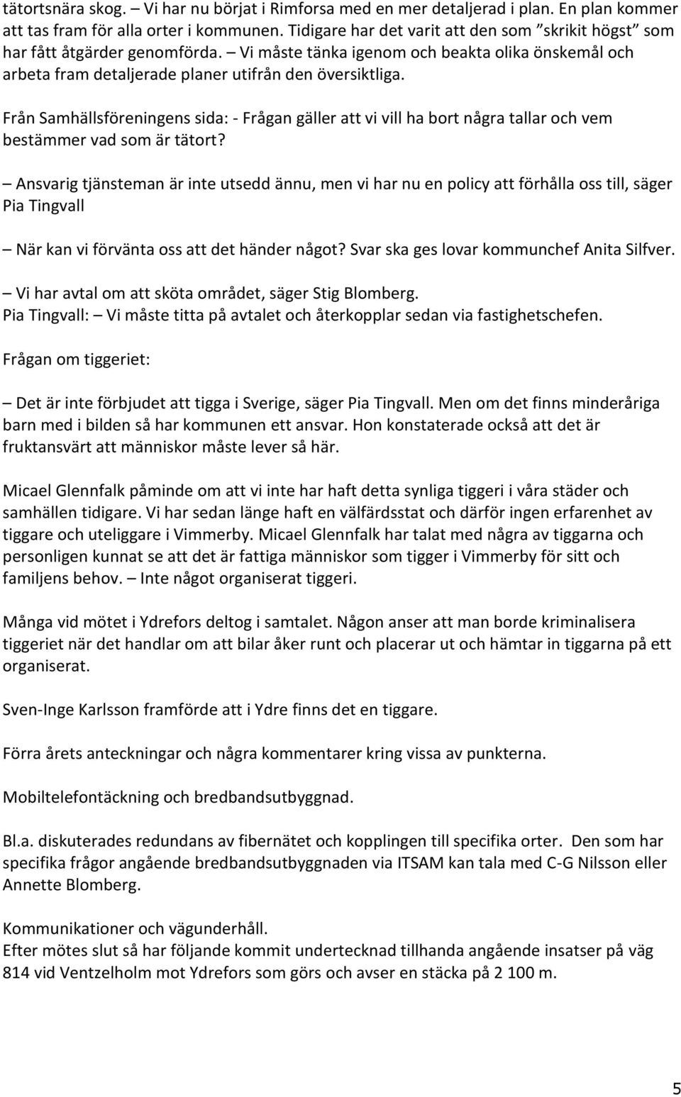 Från Samhällsföreningens sida: - Frågan gäller att vi vill ha bort några tallar och vem bestämmer vad som är tätort?