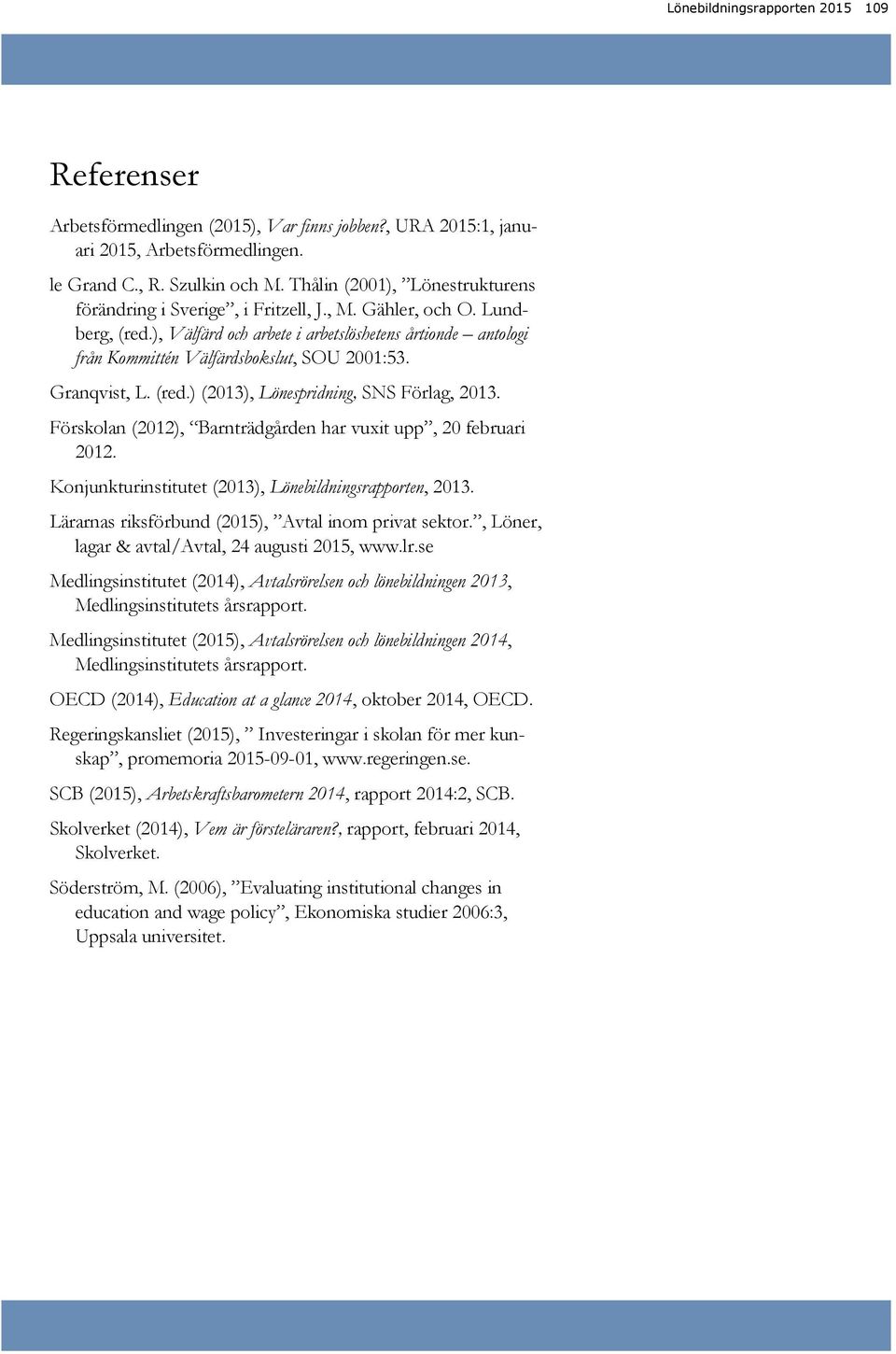 Granqvist, L. (red.) (13), Lönespridning, SNS Förlag, 13. n (), Barnträdgården har vuxit upp, februari. Konjunkturinstitutet (13), Lönebildningsrapporten, 13.