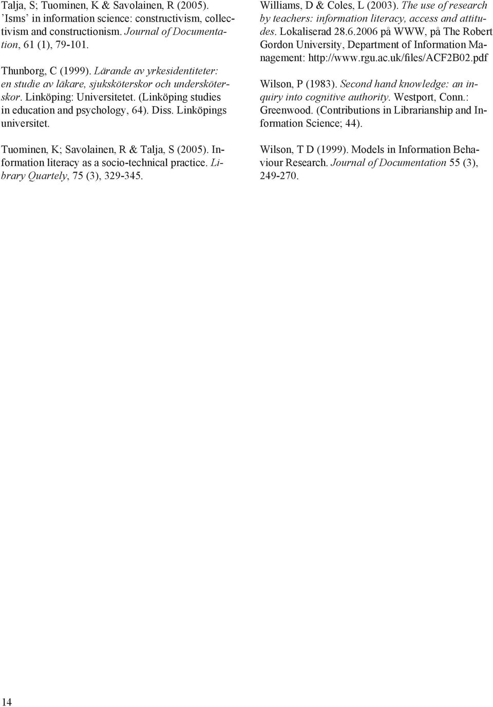 Tuominen, K; Savolainen, R & Talja, S (2005). Information literacy as a socio-technical practice. Library Quartely, 75 (3), 329-345. Williams, D & Coles, L (2003).