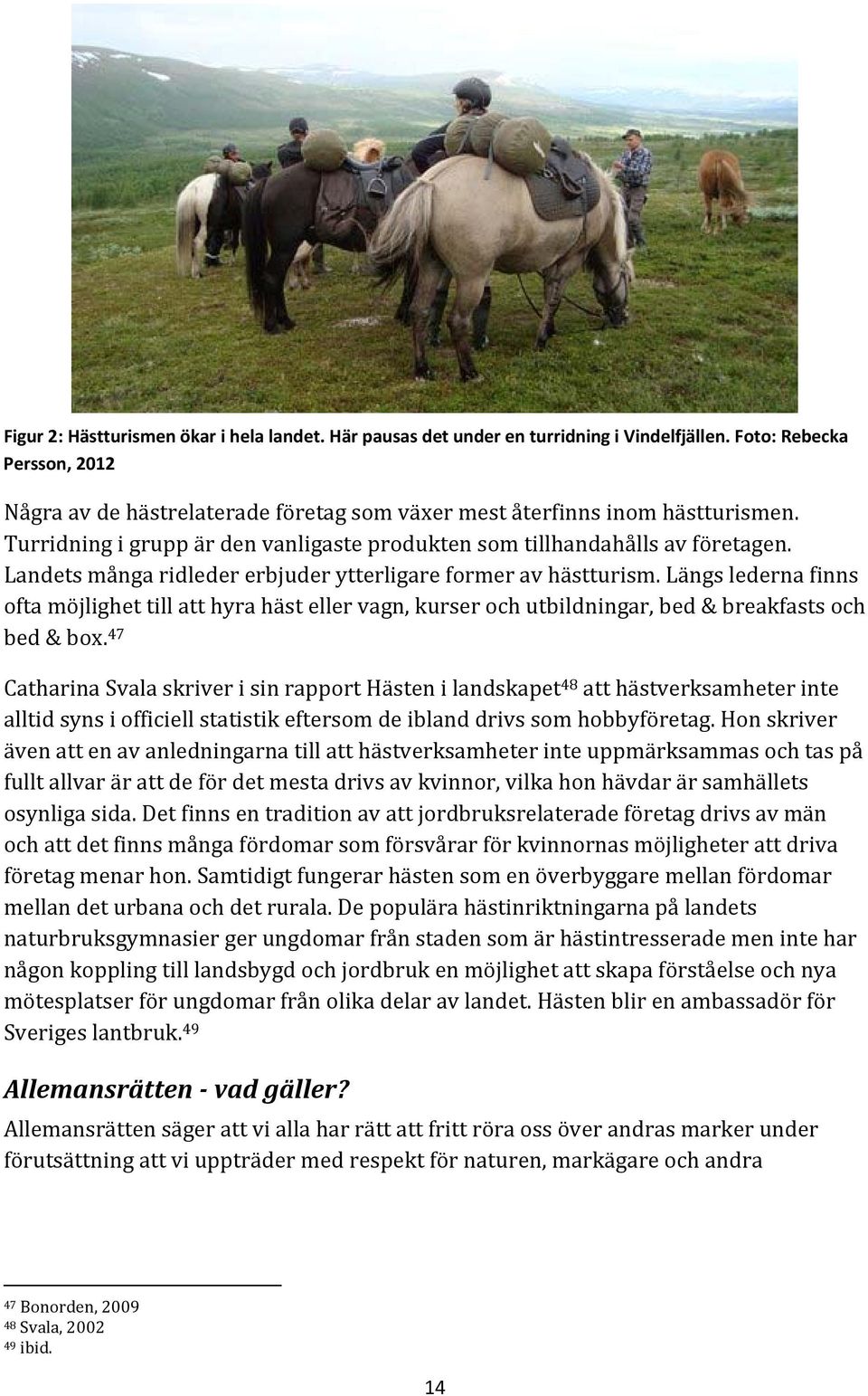 Längs lederna finns ofta möjlighet till att hyra häst eller vagn, kurser och utbildningar, bed & breakfasts och bed & box.