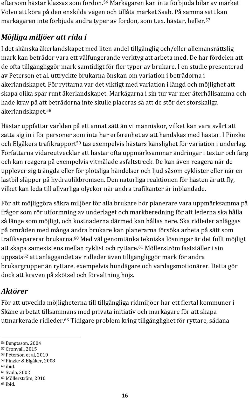 57 Möjliga miljöer att rida i I det skånska åkerlandskapet med liten andel tillgänglig och/eller allemansrättslig mark kan beträdor vara ett välfungerande verktyg att arbeta med.