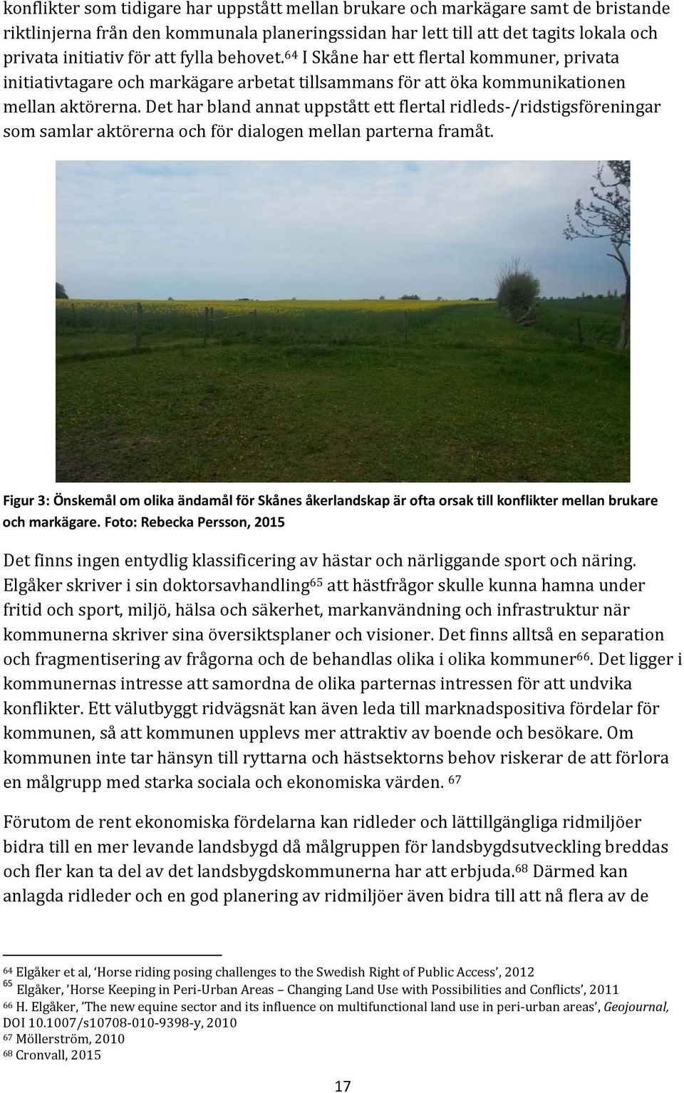 Det har bland annat uppstått ett flertal ridleds /ridstigsföreningar som samlar aktörerna och för dialogen mellan parterna framåt.