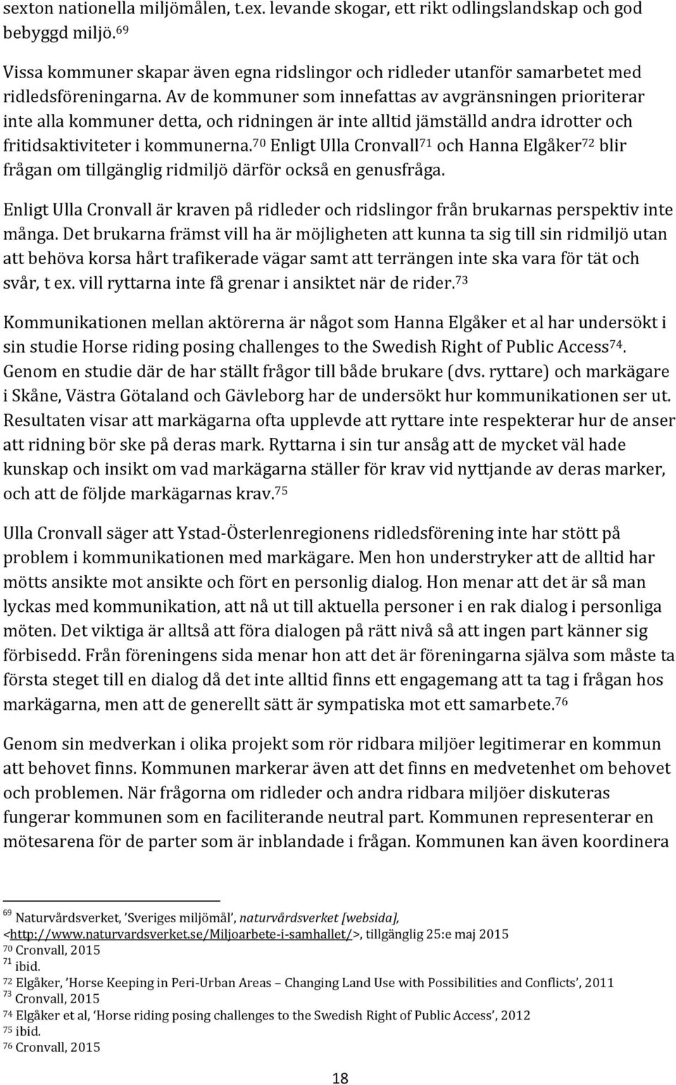 Av de kommuner som innefattas av avgränsningen prioriterar inte alla kommuner detta, och ridningen är inte alltid jämställd andra idrotter och fritidsaktiviteter i kommunerna.