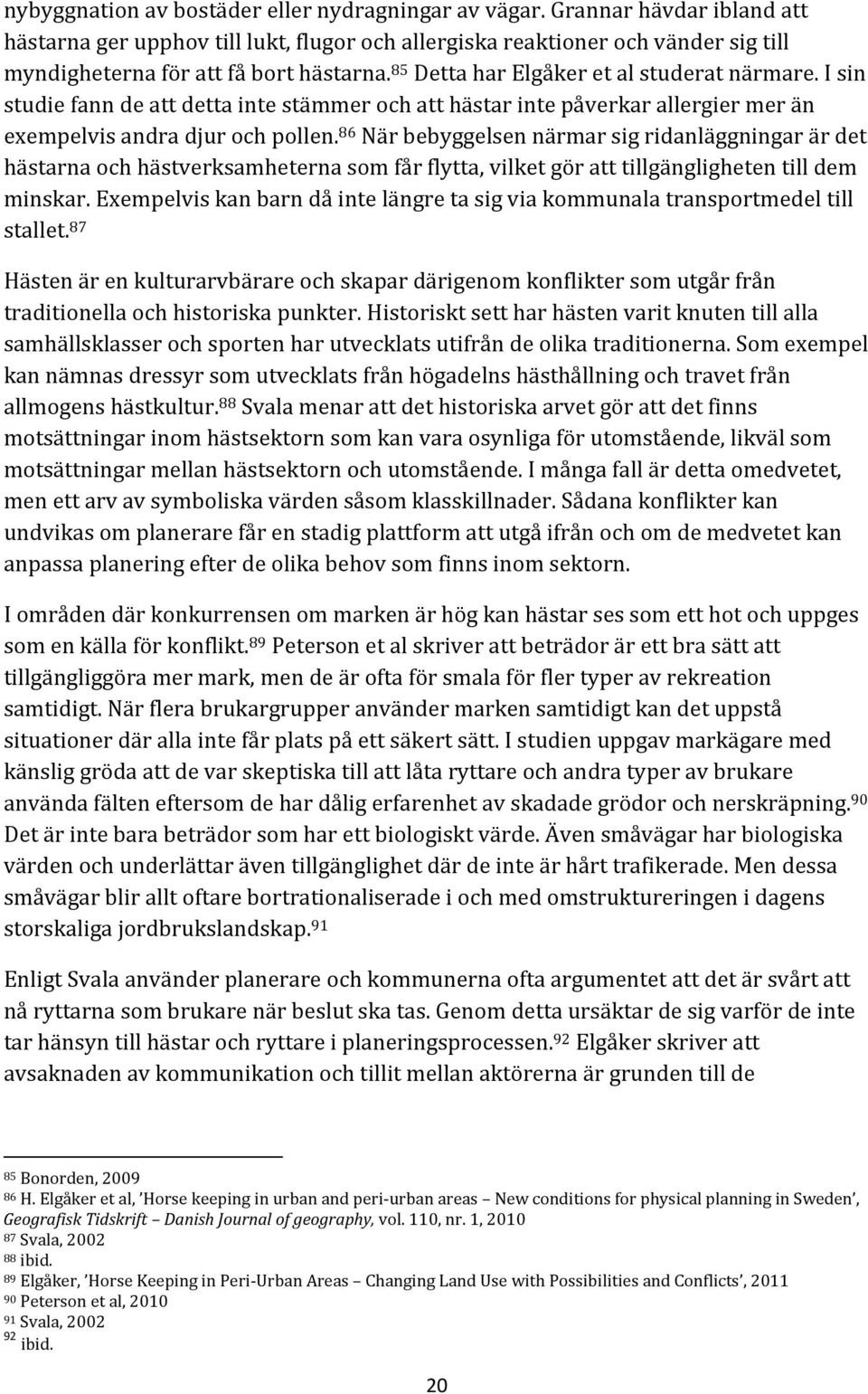 I sin studie fann de att detta inte stämmer och att hästar inte påverkar allergier mer än exempelvis andra djur och pollen.