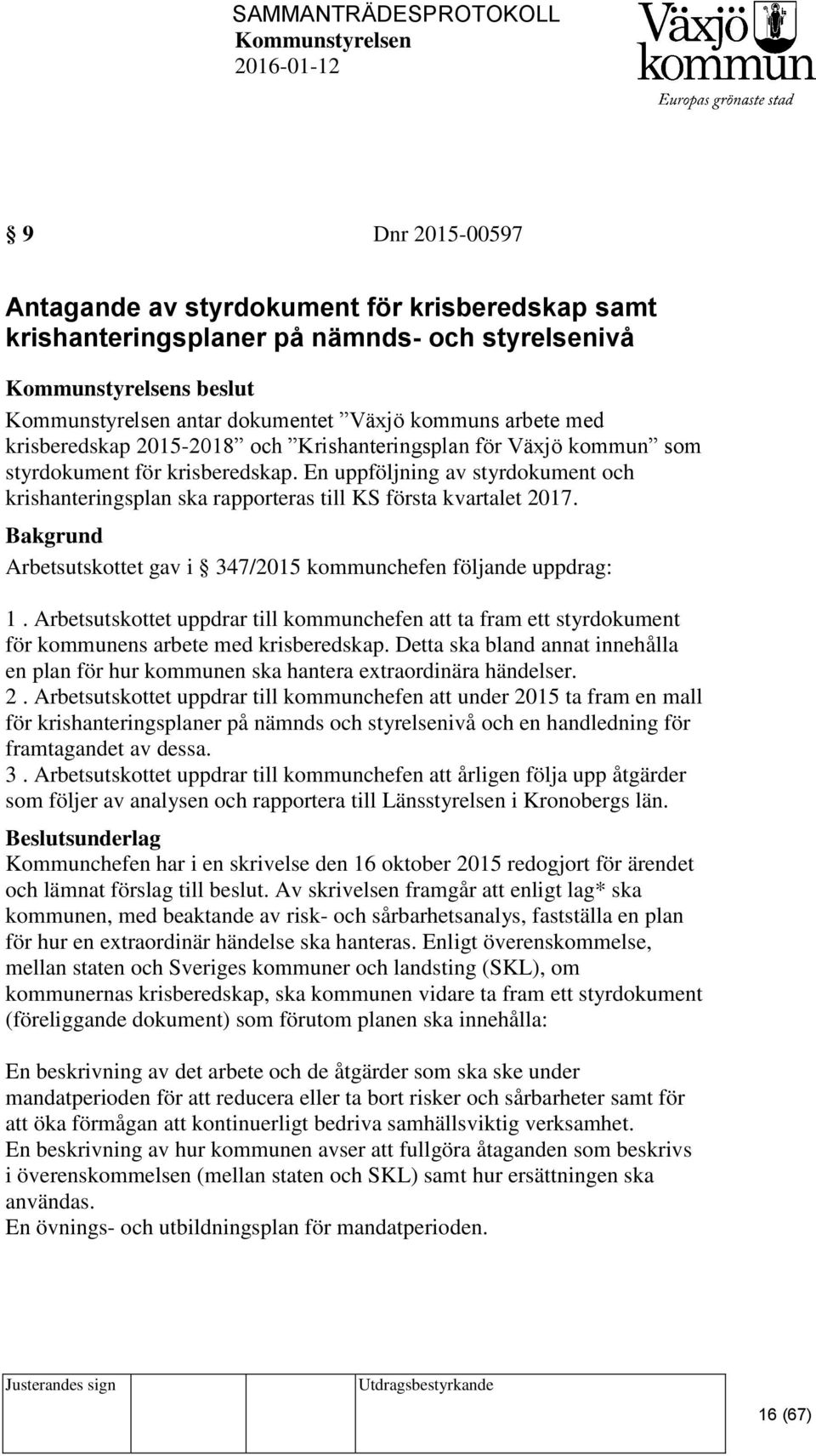 Arbetsutskottet gav i 347/2015 kommunchefen följande uppdrag: 1. Arbetsutskottet uppdrar till kommunchefen att ta fram ett styrdokument för kommunens arbete med krisberedskap.