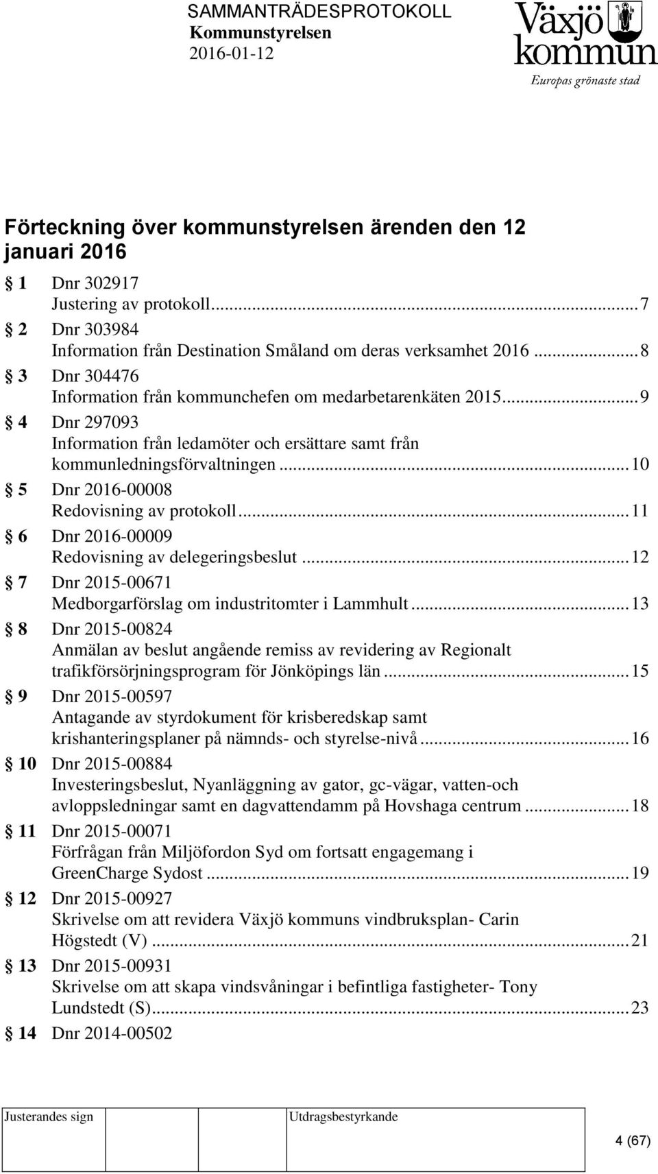 .. 10 5 Dnr 2016-00008 Redovisning av protokoll... 11 6 Dnr 2016-00009 Redovisning av delegeringsbeslut... 12 7 Dnr 2015-00671 Medborgarförslag om industritomter i Lammhult.