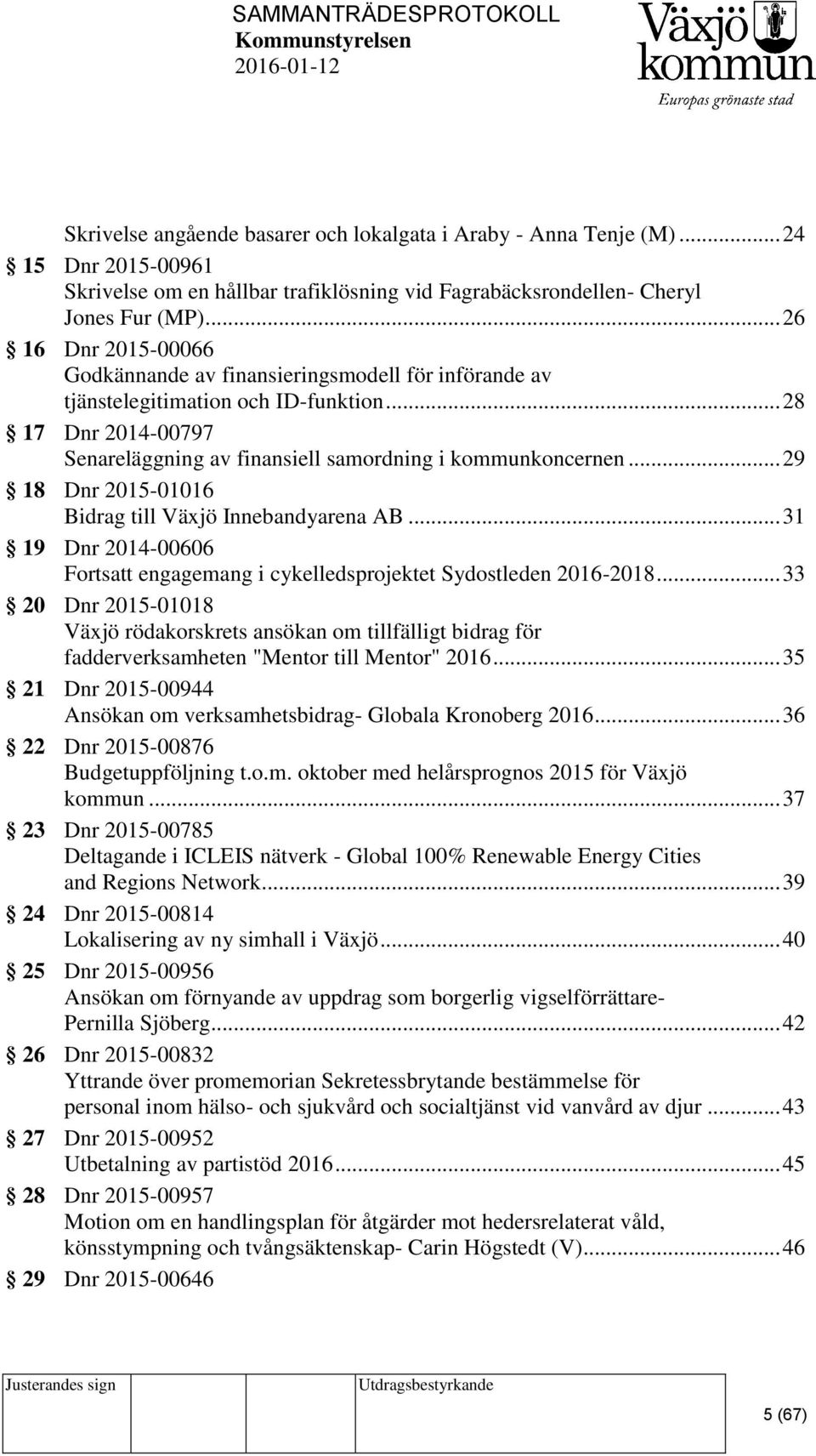 .. 29 18 Dnr 2015-01016 Bidrag till Växjö Innebandyarena AB... 31 19 Dnr 2014-00606 Fortsatt engagemang i cykelledsprojektet Sydostleden 2016-2018.