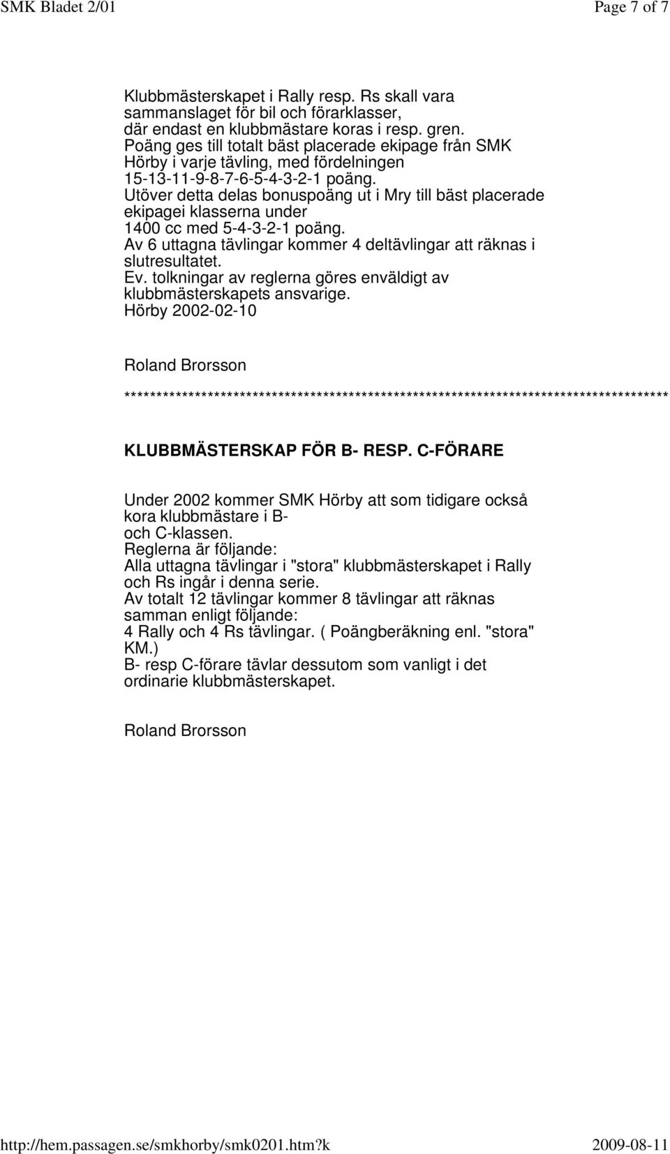 Utöver detta delas bonuspoäng ut i Mry till bäst placerade ekipagei klasserna under 1400 cc med 5-4-3-2-1 poäng. Av 6 uttagna tävlingar kommer 4 deltävlingar att räknas i slutresultatet. Ev.