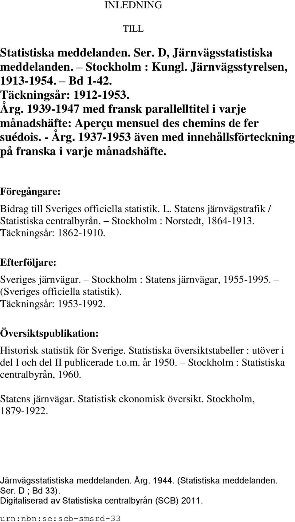 Föregångare: Bidrag till Sveriges officiella statistik. L. Statens järnvägstrafik / Statistiska centralbyrån. Stockholm : Norstedt, 1864-1913. Täckningsår: 1862-1910. Efterföljare: Sveriges järnvägar.