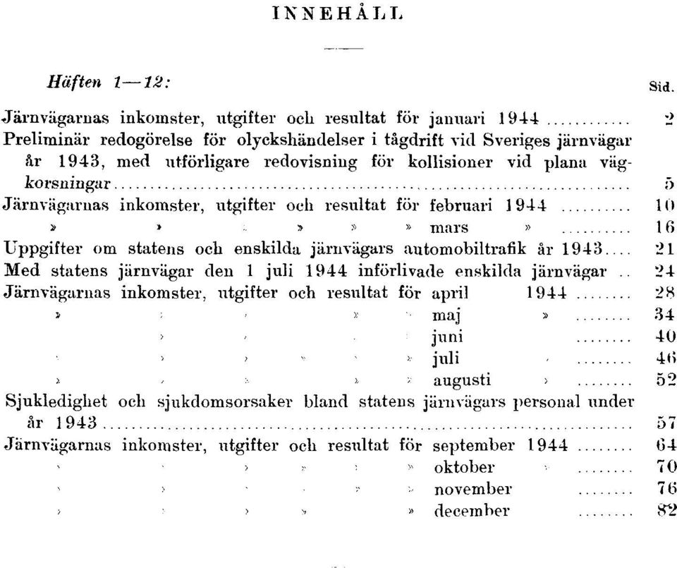 plana vägkorsningar 5 Järnvägarnas inkomster, utgifter och resultat för februari 1944 10 Järnvägarnas inkomster, utgifter och resultat för mars 1944 16 Uppgifter om statens och enskilda järnvägars