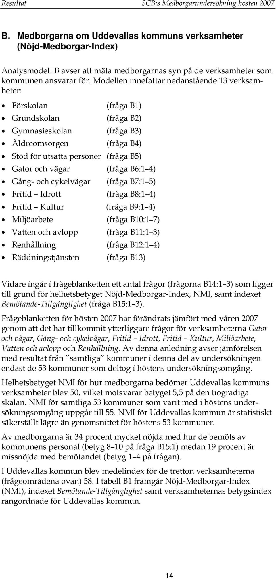 Modellen innefattar nedanstående 13 verksamheter: Förskolan (fråga B1) Grundskolan (fråga B2) Gymnasieskolan (fråga B3) Äldreomsorgen (fråga B4) Stöd för utsatta personer (fråga B5) Gator och vägar