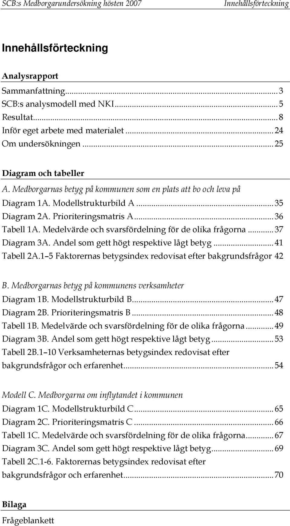 Medelvärde och svarsfördelning för de olika frågorna...37 Diagram 3A. Andel som gett högt respektive lågt betyg...41 Tabell 2A.1 5 Faktorernas betygsindex redovisat efter bakgrundsfrågor 42 B.