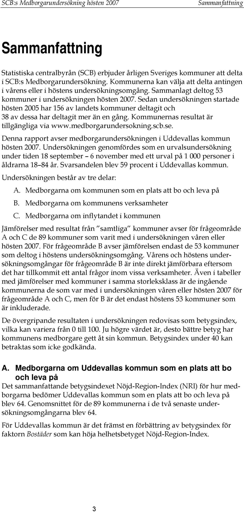 Sedan undersökningen startade hösten 2005 har 156 av landets kommuner deltagit och 38 av dessa har deltagit mer än en gång. Kommunernas resultat är tillgängliga via www.medborgarundersokning.scb.se.