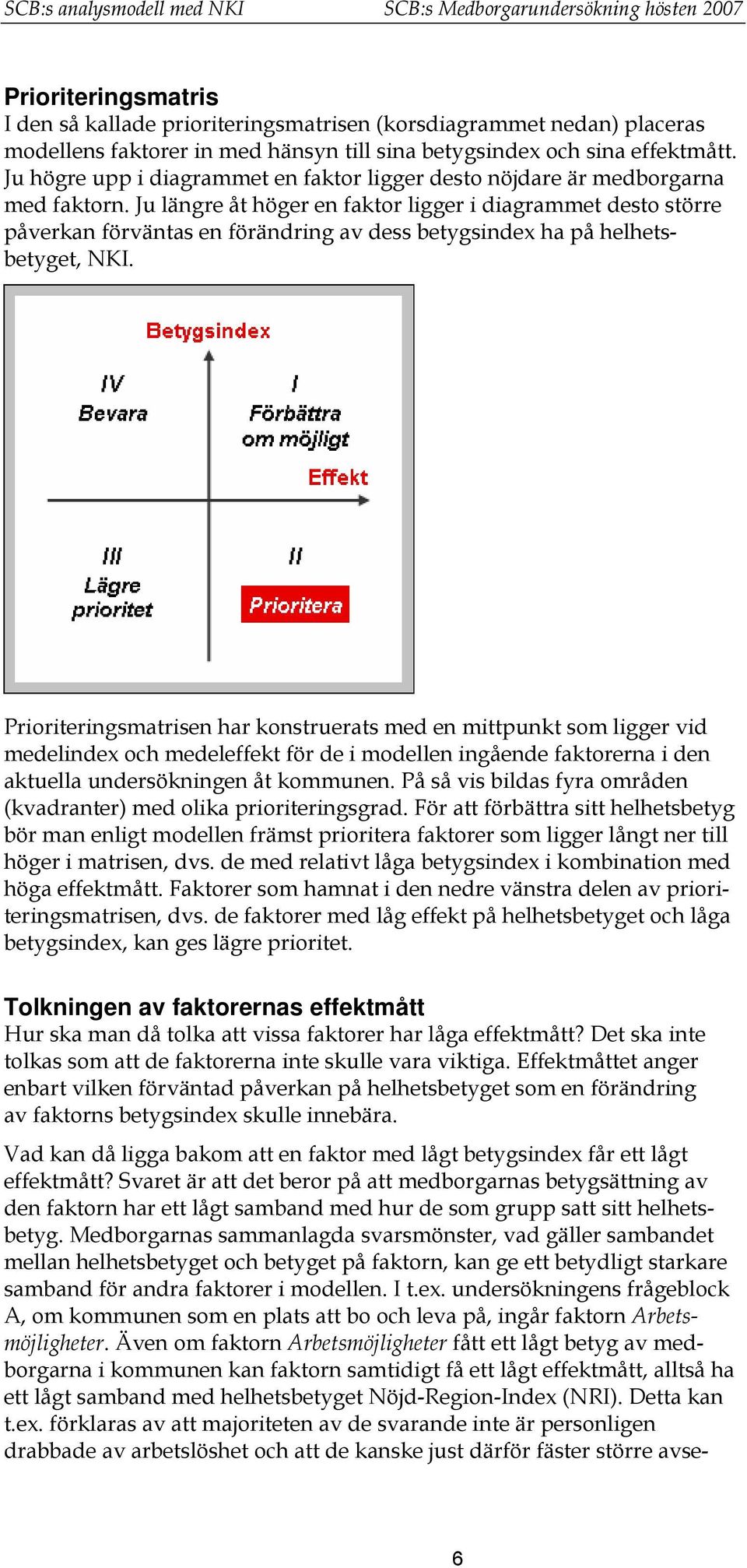 Ju längre åt höger en faktor ligger i diagrammet desto större påverkan förväntas en förändring av dess betygsindex ha på helhetsbetyget, NKI.