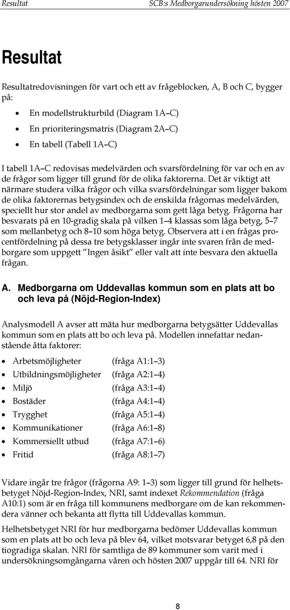 Det är viktigt att närmare studera vilka frågor och vilka svarsfördelningar som ligger bakom de olika faktorernas betygsindex och de enskilda frågornas medelvärden, speciellt hur stor andel av