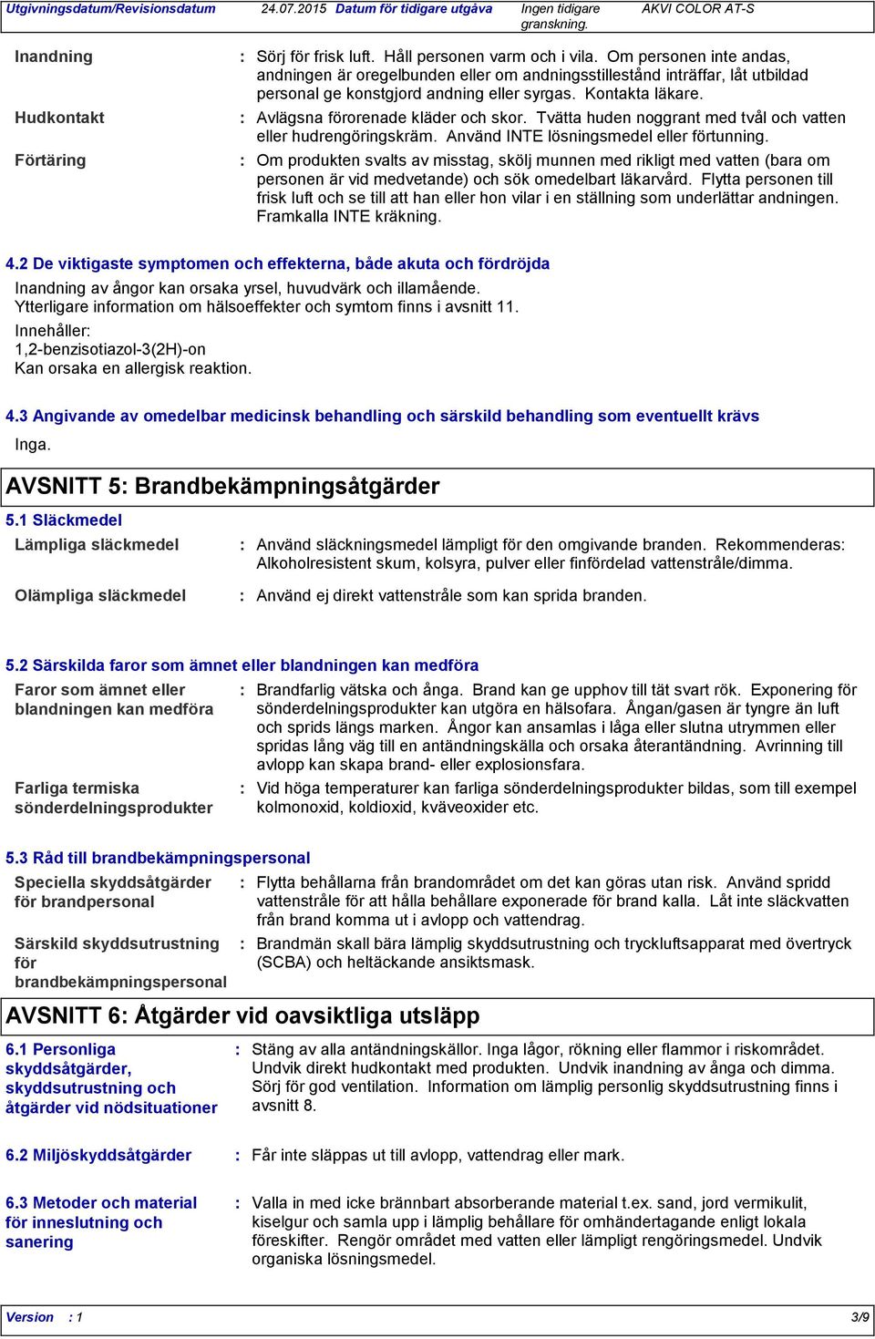 Avlägsna förorenade kläder och skor. Tvätta huden noggrant med tvål och vatten eller hudrengöringskräm. Använd INTE lösningsmedel eller förtunning.