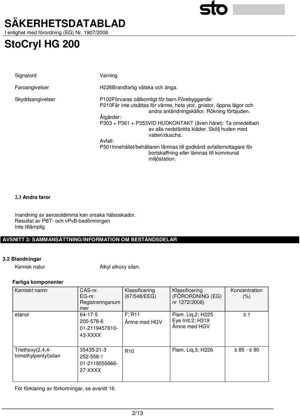 Åtgärder: P303 + P361 + P353VID HUDKONTAKT (även håret): Ta omedelbart av alla nedstänkta kläder. Skölj huden med vatten/duscha.