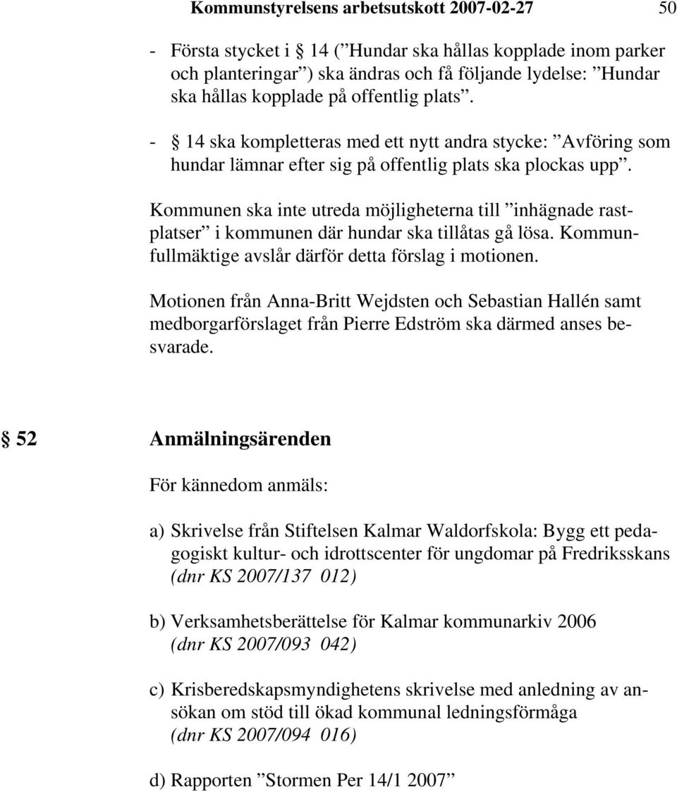 Kommunen ska inte utreda möjligheterna till inhägnade rastplatser i kommunen där hundar ska tillåtas gå lösa. Kommunfullmäktige avslår därför detta förslag i motionen.