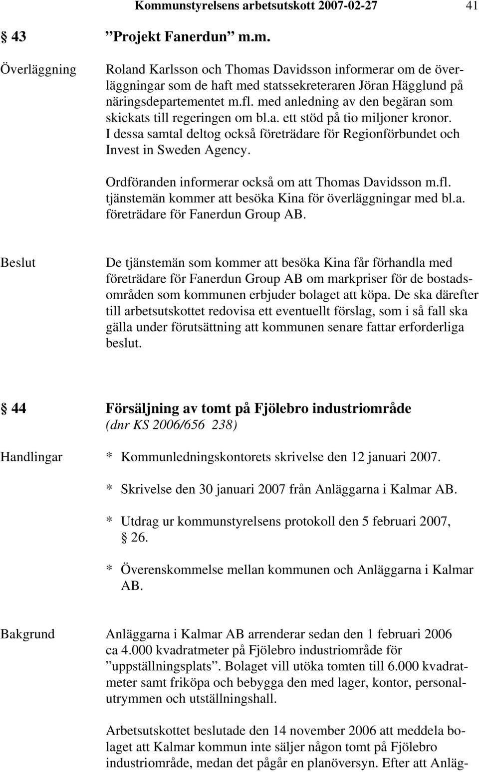 Ordföranden informerar också om att Thomas Davidsson m.fl. tjänstemän kommer att besöka Kina för överläggningar med bl.a. företrädare för Fanerdun Group AB.