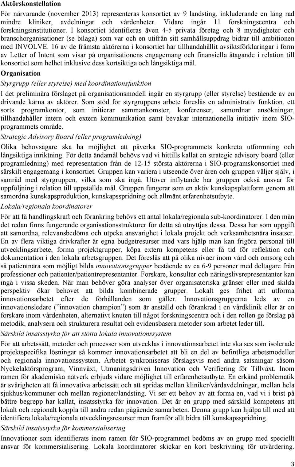 I konsortiet identifieras även 4-5 privata företag och 8 myndigheter och branschorganisationer (se bilaga) som var och en utifrån sitt samhällsuppdrag bidrar till ambitionen med INVOLVE.